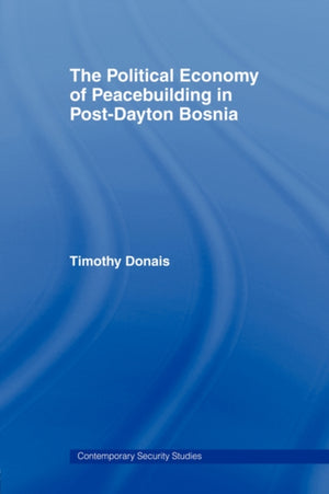 The Political Economy of Peacebuilding in Post-Dayton Bosnia