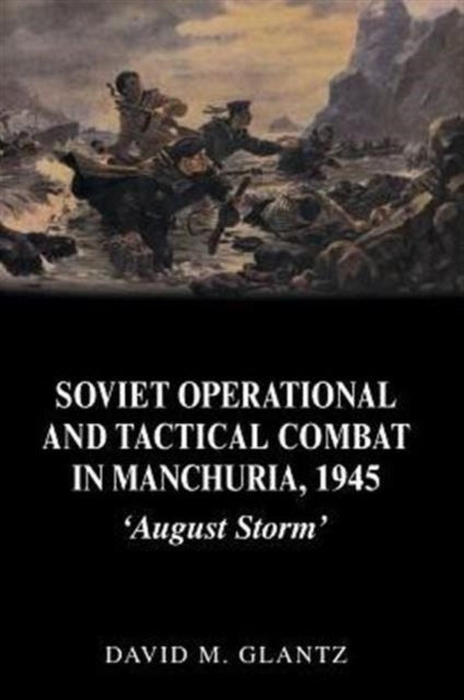 Book cover of: Soviet Operational and Tactical Combat in Manchuria, 1945. By: Colonel Glantz