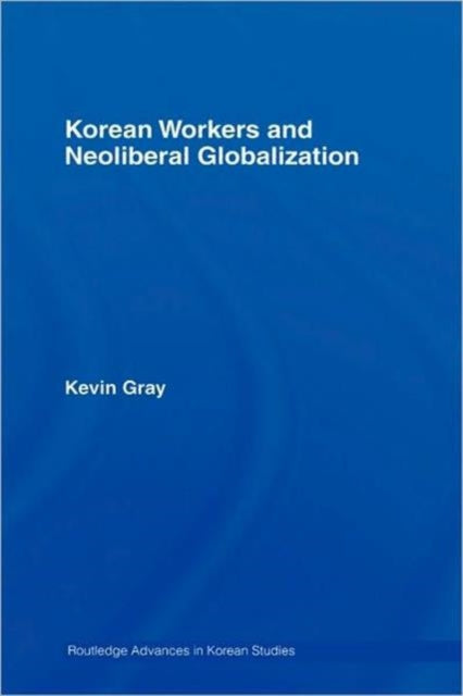 Book cover of: Korean Workers and Neoliberal Globalization. By: Kevin Gray