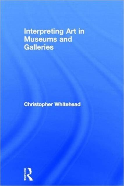 Book cover of: Interpreting Art in Museums and Galleries. By: Christopher Whitehead, Chris Whitehead