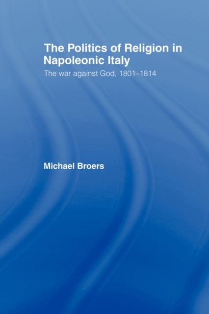 Book cover of: Politics and Religion in Napoleonic Italy. By: Michael Broers