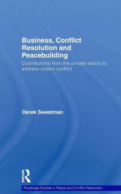 Book cover of: Business, Conflict Resolution and Peacebuilding. By: Derek Sweetman