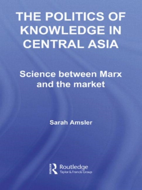 Book cover of: Politics of Knowledge in Central Asia. By: Sarah Amsler