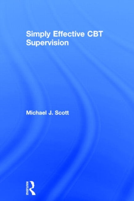Book cover of: Simply Effective CBT Supervision. By: Scott, Michael J.