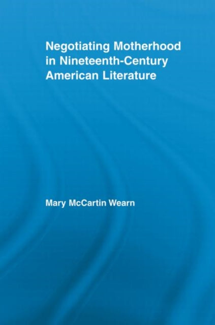 Book cover of: Negotiating Motherhood in Nineteenth-Century American Literature. By: Mary McCartin Wearn