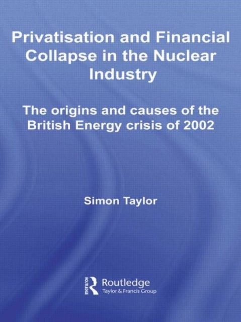 Book cover of: Privatisation and Financial Collapse in the Nuclear Industry. By: Simon Taylor