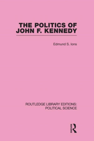 The Politics of John F. Kennedy (Routledge Library Editions: Political Science Volume 1)