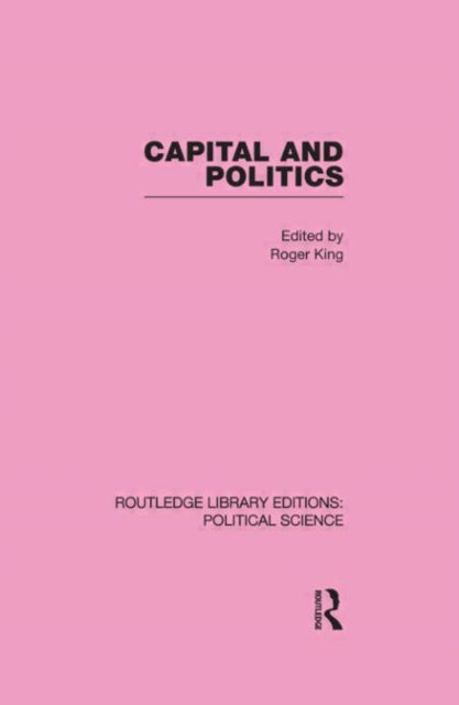 Book cover of: Capital and Politics Routledge Library Editions: Political Science Volume 44. By: Roger King