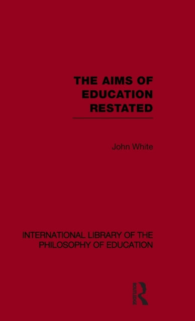 Book cover of: Aims of Education Restated (International Library of the Philosophy of Education Volume 22). By: John WHITE