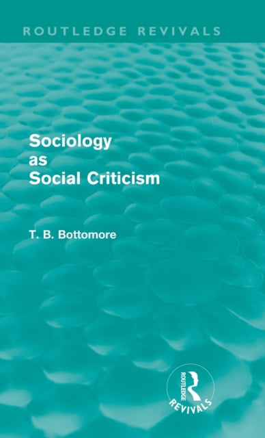 Book cover of: Sociology as Social Criticism (Routledge Revivals). By: Tom B. Bottomore