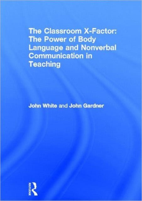 Book cover of: Classroom X-Factor: The Power of Body Language and Non-verbal Communication in Teaching. By: John White