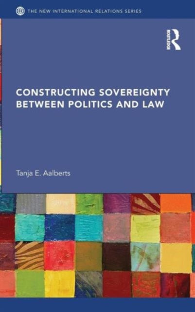 Book cover of: Constructing Sovereignty between Politics and Law. By: Tanja E. Aalberts