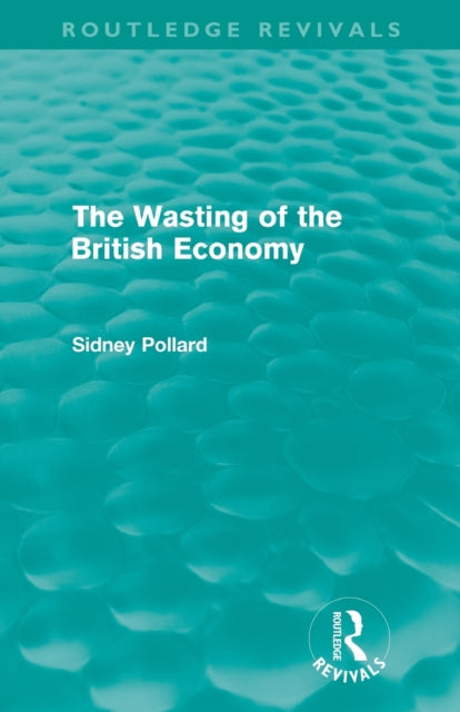 Book cover of: Wasting of the British Economy (Routledge Revivals). By: Sidney Pollard