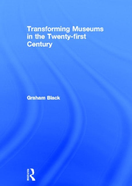 Book cover of: Transforming Museums in the Twenty-first Century. By: Graham Black