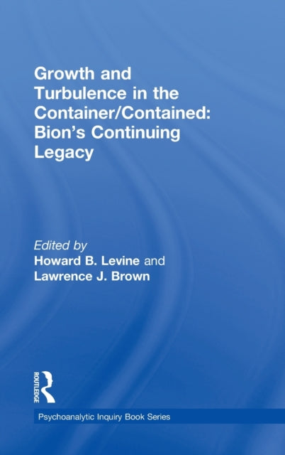 Book cover of: Growth and Turbulence in the Container/Contained: Bion's Continuing Legacy. By: Howard B. Levine