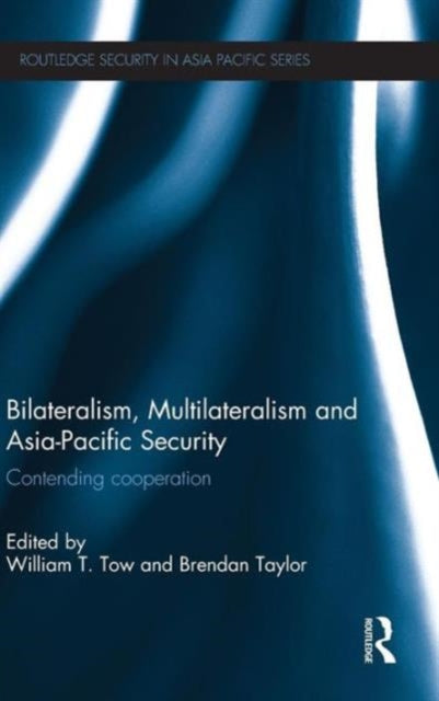 Book cover of: Bilateralism, Multilateralism and Asia-Pacific Security. By: William T. Tow