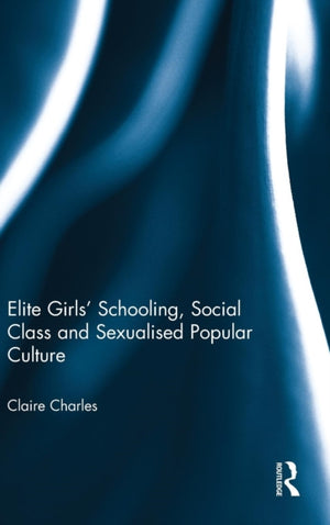 Elite Girls' Schooling, Social Class and Sexualised Popular Culture