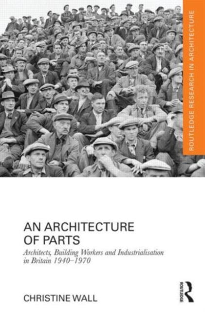 Book cover of: Architecture of Parts: Architects, Building Workers and Industrialisation in Britain 1940 - 1970. By: Christine Wall