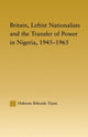 Book cover of: Britain, Leftist Nationalists and the Transfer of Power in Nigeria, 1945-1965. By: Hakeem Ibikunle Tijani