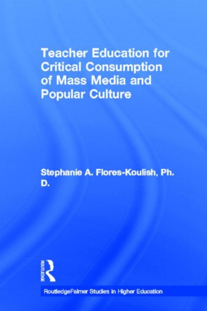 Book cover of: Teacher Education for Critical Consumption of Mass Media and Popular Culture. By: Stephanie A. Flores-Koulish