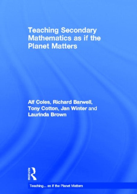 Book cover of: Teaching Secondary Mathematics as if the Planet Matters. By: Alf Coles