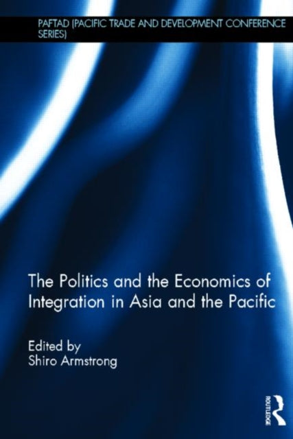 Book cover of: Politics and the Economics of Integration in Asia and the Pacific. By: Shiro Armstrong