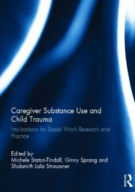 Book cover of: Caregiver Substance Use and Child Trauma. By: Michele Staton-Tindall