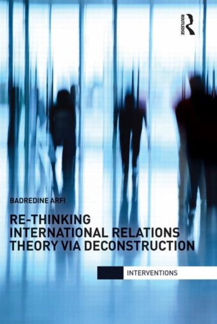 Book cover of: Re-Thinking International Relations Theory via Deconstruction. By: Badredine Arfi