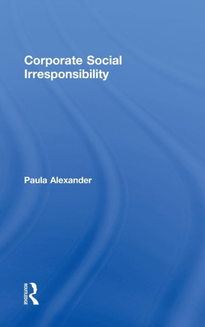 Book cover of: Corporate Social Irresponsibility. By: Paula Becker Alexander
