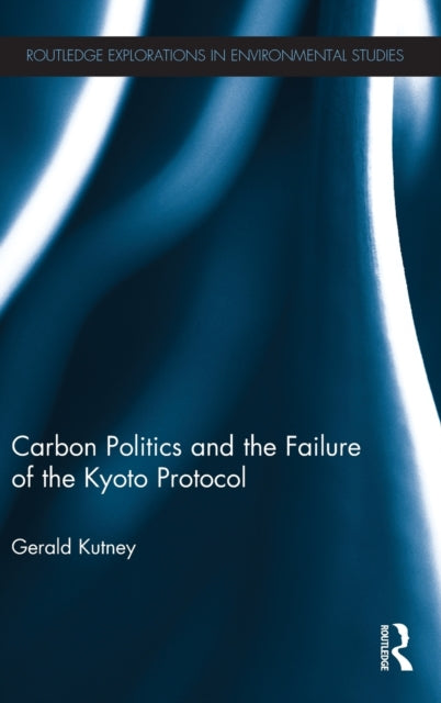 Book cover of: Carbon Politics and the Failure of the Kyoto Protocol. By: Gerald Kutney