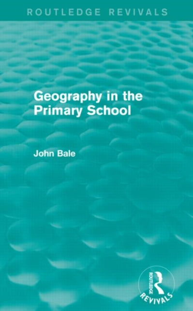 Book cover of: Geography in the Primary School (Routledge Revivals). By: John Bale