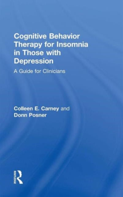 Book cover of: Cognitive Behavior Therapy for Insomnia in Those with Depression. By: Colleen E. Carney