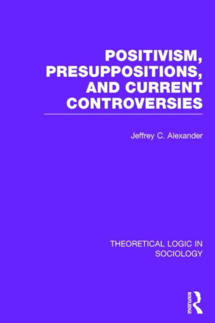 Book cover of: Positivism, Presupposition and Current Controversies (Theoretical Logic in Sociology)