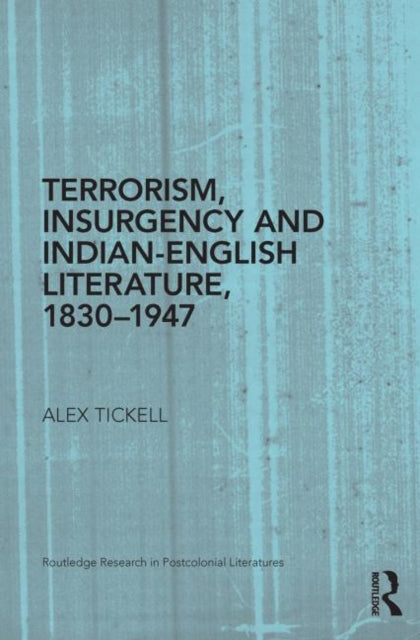 Book cover of: Terrorism, Insurgency and Indian-English Literature, 1830-1947. By: Alex Tickell