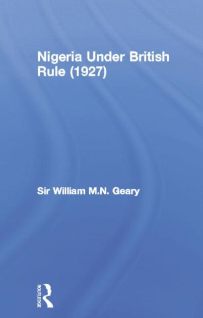Book cover of: Nigeria Under British Rule (1927). By: Sir William M. N. Geary