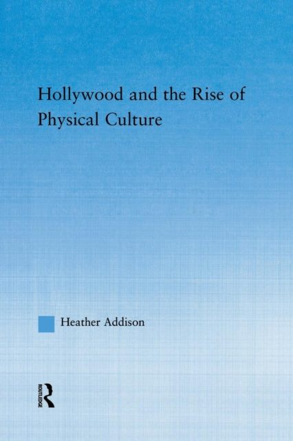 Book cover of: Hollywood and the Rise of Physical Culture. By: Heather Addison
