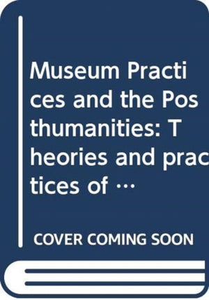 Museum Practices and the Posthumanities