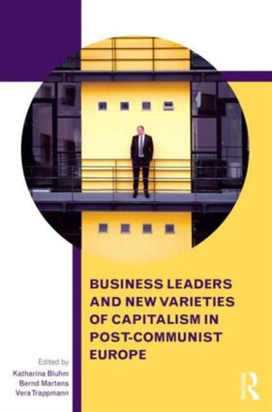 Business Leaders and New Varieties of Capitalism in Post-Communist Europe