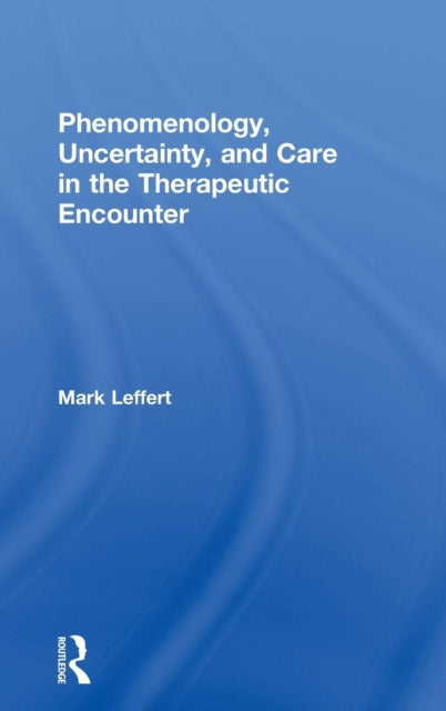 Book cover of: Phenomenology, Uncertainty, and Care in the Therapeutic Encounter. By: Mark Leffert
