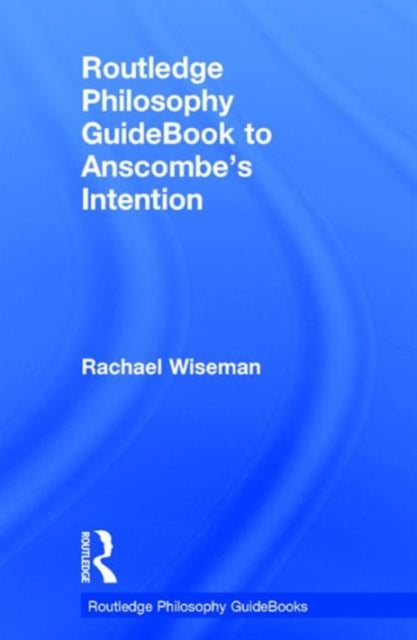 Book cover of: Routledge Philosophy GuideBook to Anscombe's Intention. By: Rachael Wiseman