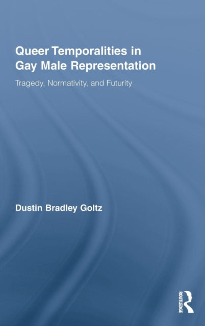 Book cover of: Queer Temporalities in Gay Male Representation. By: Dustin Bradley Goltz