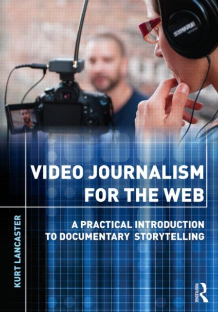 Book cover of: Video Journalism for the Web. By: Kurt Lancaster