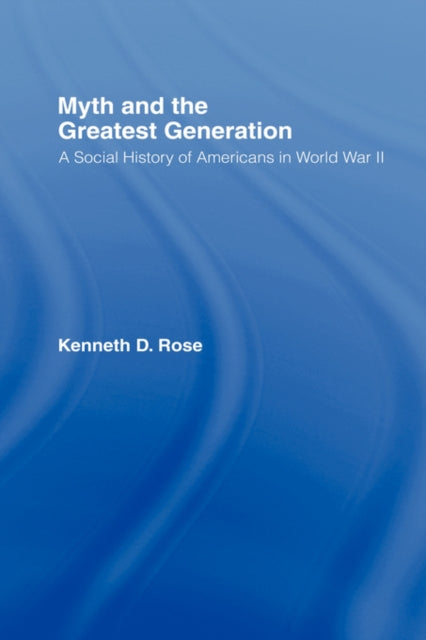 Book cover of: Myth and the Greatest Generation. By: Kenneth D. Rose, Rose, Kenneth D.