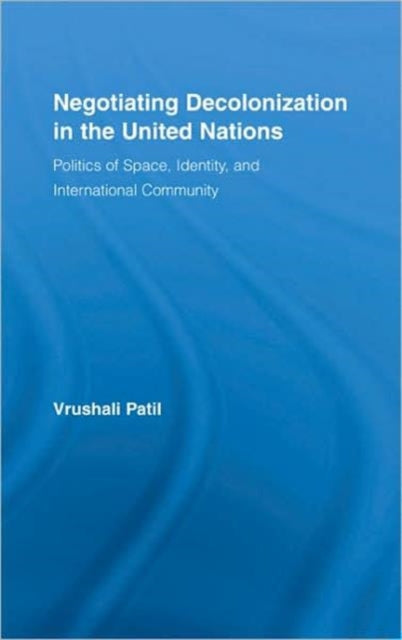 Book cover of: Negotiating Decolonization in the United Nations. By: Vrushali Patil