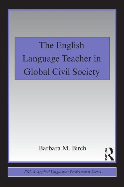 Book cover of: English Language Teacher in Global Civil Society. By: Barbara M. Birch
