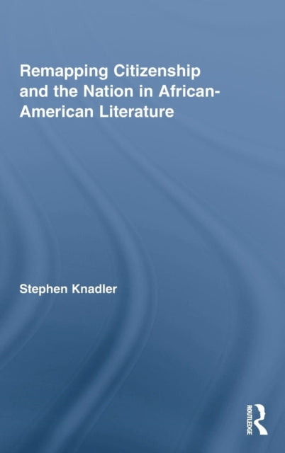 Book cover of: Remapping Citizenship and the Nation in African-American Literature. By: Stephen P. Knadler