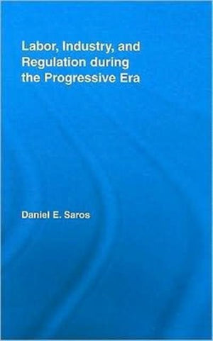 Labor, Industry, and Regulation during the Progressive Era