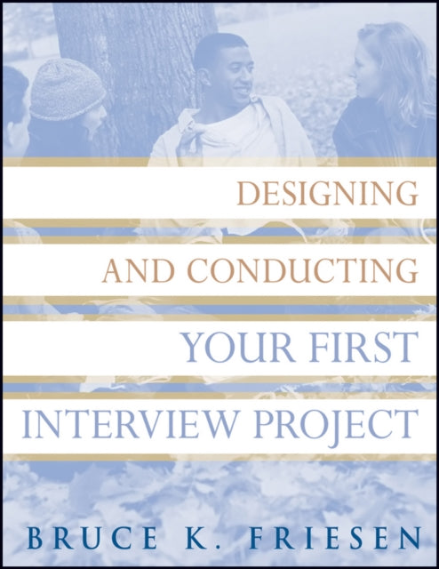 Book cover of: Designing and Conducting Your First Interview Project. By: Bruce K. Friesen