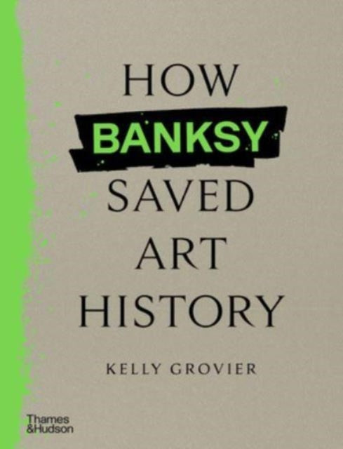 How Banksy Saved Art History 9780500027059 Kelly Grovier
