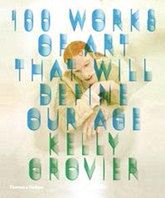 Book cover of: 100 Works of Art That Will Define Our Age. By: Kelly Grovier